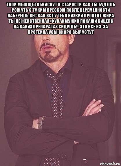 твои мышцы обвиснут в старости как ты будешь рожать с таким прессом после беременности наберешь вес как все у тебя нихкий процент жира ты не женственная фукакмужик покажи бицепс на каких препаратах сидишь? это все из-за протеина усы скоро вырастут , Мем  Мое выражение лица (вертик)