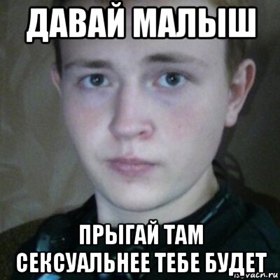 давай малыш прыгай там сексуальнее тебе будет
