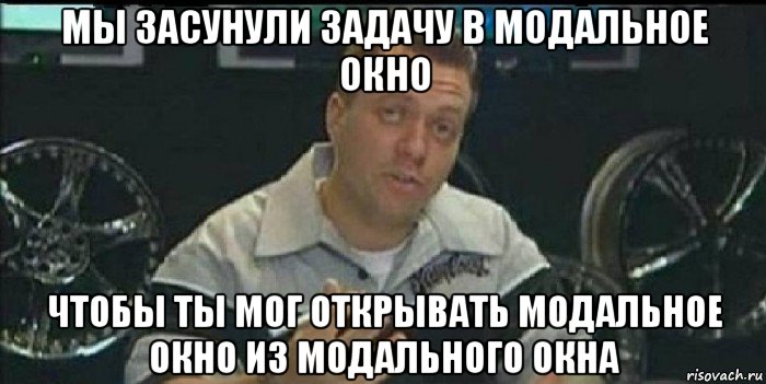 мы засунули задачу в модальное окно чтобы ты мог открывать модальное окно из модального окна, Мем Монитор (тачка на прокачку)