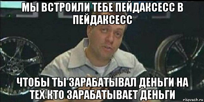 мы встроили тебе пейдаксесс в пейдаксесс чтобы ты зарабатывал деньги на тех кто зарабатывает деньги, Мем Монитор (тачка на прокачку)