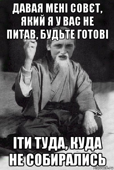 давая мені совєт, який я у вас не питав, будьте готові іти туда, куда не собирались, Мем Мудрий паца