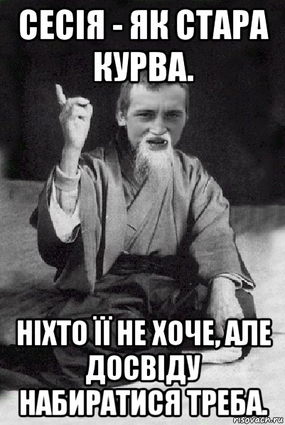 сесія - як стара курва. ніхто її не хоче, але досвіду набиратися треба., Мем Мудрий паца