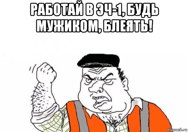 работай в эч-1, будь мужиком, блеять! 