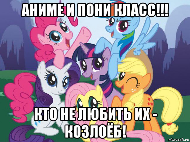 аниме и пони класс!!! кто не любить их - козлоёб!, Мем My little pony