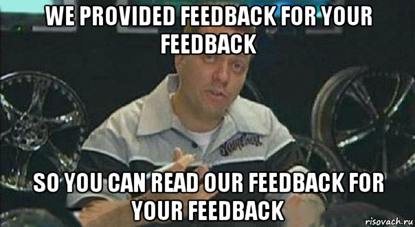 we provided feedback for your feedback so you can read our feedback for your feedback, Мем Мы встроили