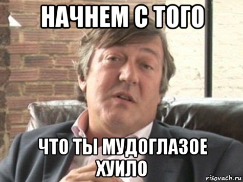 начнем с того что ты мудоглазое хуило
