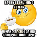 начни свой день c human human - спасибо за еще одно счастливое утро!, Мем Начни свой день