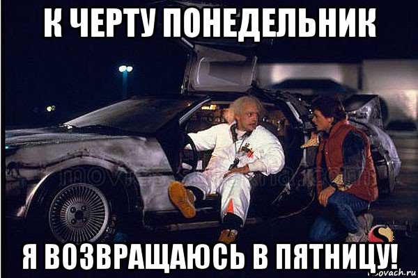 к черту понедельник я возвращаюсь в пятницу!