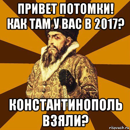 привет потомки! как там у вас в 2017? константинополь взяли?, Мем Не царское это дело