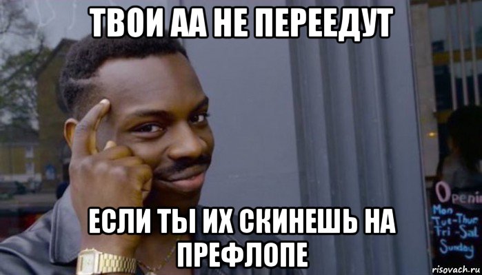 твои аа не переедут если ты их скинешь на префлопе, Мем Не делай не будет