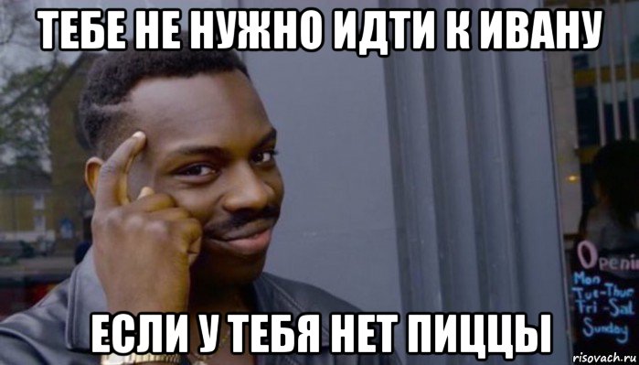 тебе не нужно идти к ивану если у тебя нет пиццы, Мем Не делай не будет