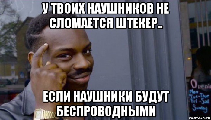 у твоих наушников не сломается штекер.. если наушники будут беспроводными, Мем Не делай не будет