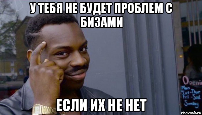 у тебя не будет проблем с бизами если их не нет, Мем Не делай не будет