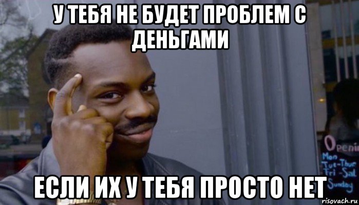 у тебя не будет проблем с деньгами если их у тебя просто нет, Мем Не делай не будет