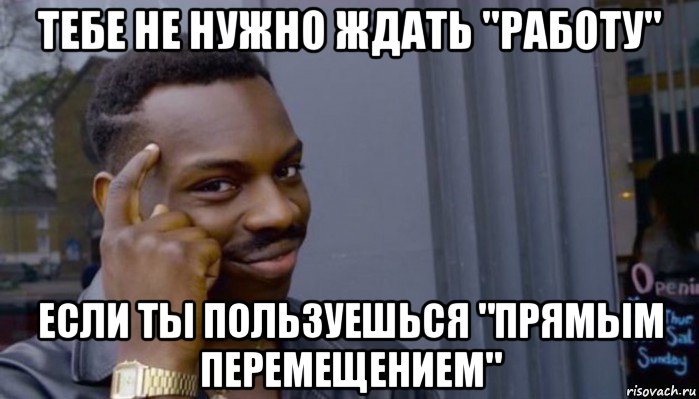 тебе не нужно ждать "работу" если ты пользуешься "прямым перемещением", Мем Не делай не будет