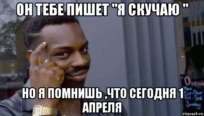 он тебе пишет "я скучаю " но я помнишь ,что сегодня 1 апреля, Мем Не делай не будет