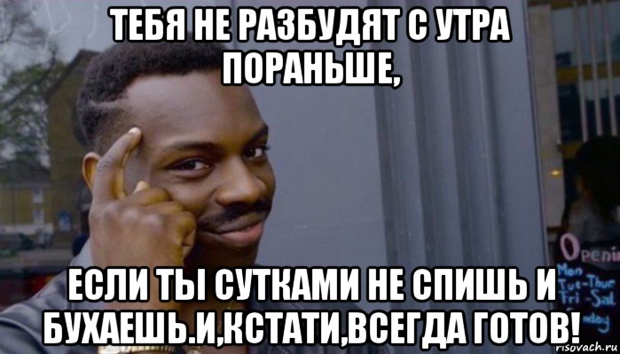 тебя не разбудят с утра пораньше, если ты сутками не спишь и бухаешь.и,кстати,всегда готов!, Мем Не делай не будет