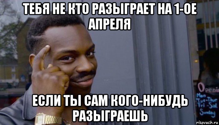 тебя не кто разыграет на 1-ое апреля если ты сам кого-нибудь разыграешь, Мем Не делай не будет