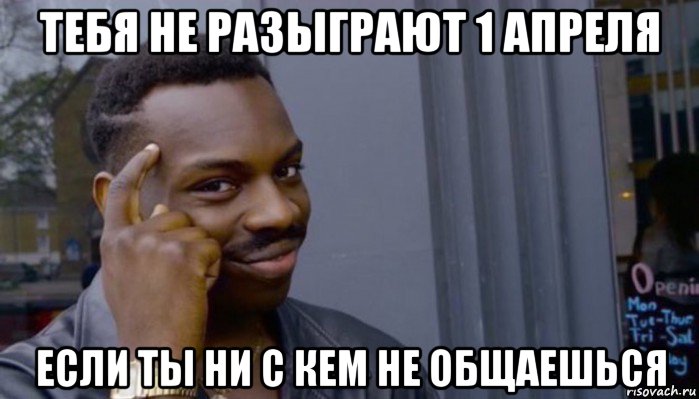 тебя не разыграют 1 апреля если ты ни с кем не общаешься, Мем Не делай не будет