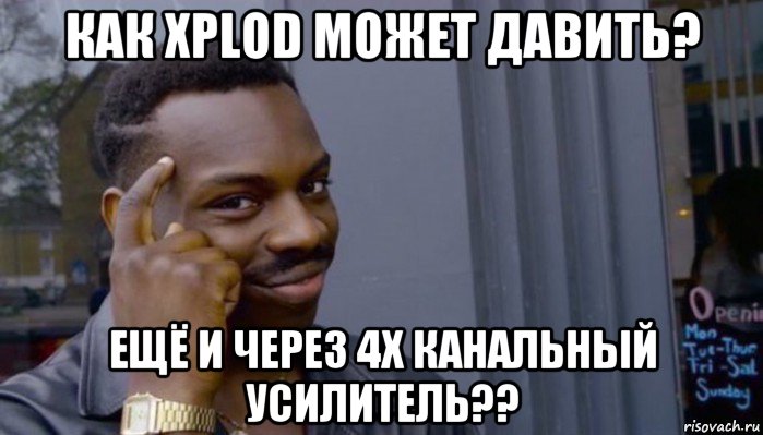 как xplod может давить? ещё и через 4х канальный усилитель??, Мем Не делай не будет