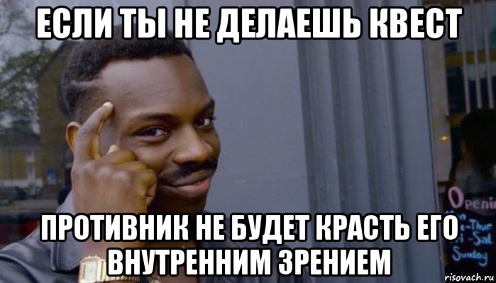 если ты не делаешь квест противник не будет красть его внутренним зрением, Мем Не делай не будет