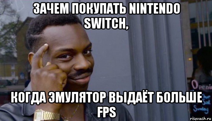 зачем покупать nintendo switch, когда эмулятор выдаёт больше fps, Мем Не делай не будет