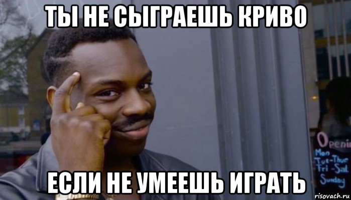 ты не сыграешь криво если не умеешь играть, Мем Не делай не будет