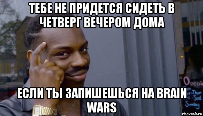 тебе не придется сидеть в четверг вечером дома если ты запишешься на brain wars, Мем Не делай не будет