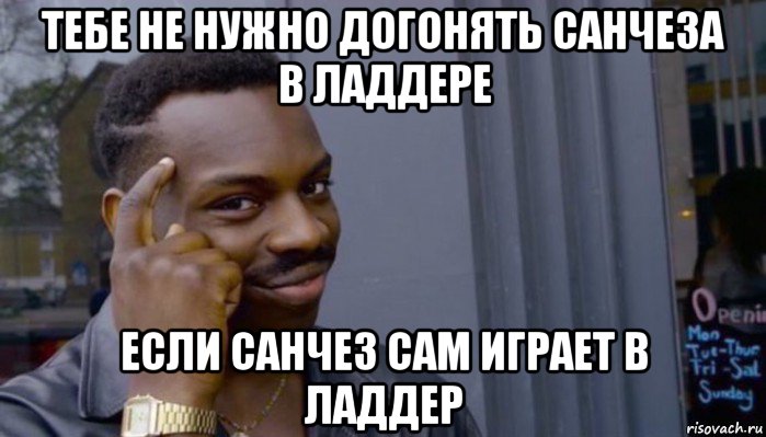 тебе не нужно догонять санчеза в ладдере если санчез сам играет в ладдер, Мем Не делай не будет