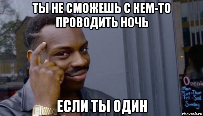 ты не сможешь с кем-то проводить ночь если ты один, Мем Не делай не будет