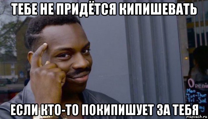 тебе не придётся кипишевать если кто-то покипишует за тебя, Мем Не делай не будет