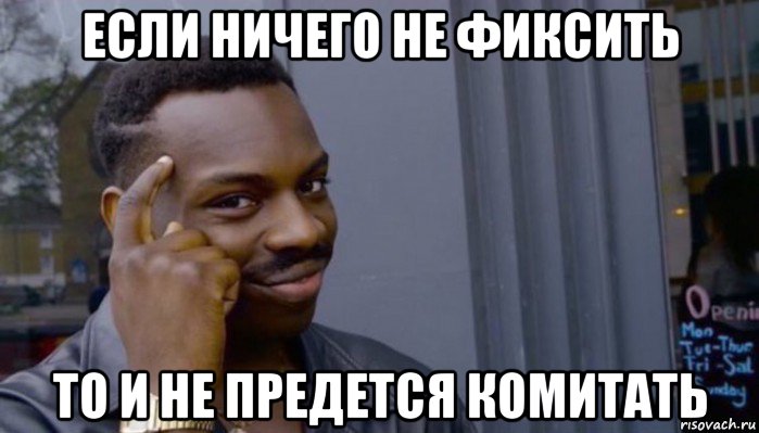 если ничего не фиксить то и не предется комитать, Мем Не делай не будет