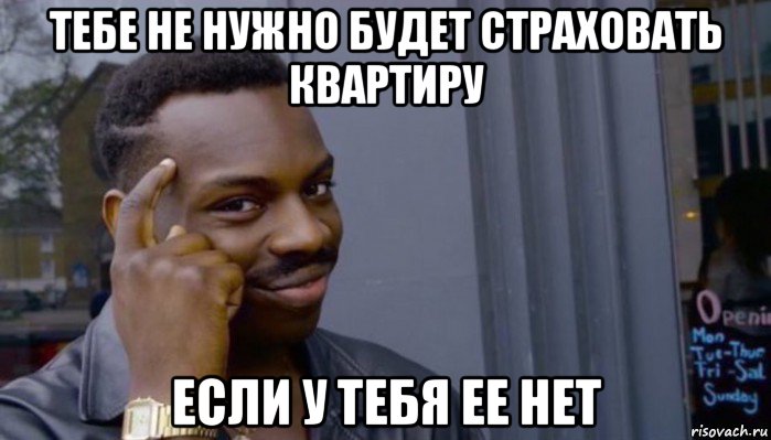 тебе не нужно будет страховать квартиру если у тебя ее нет, Мем Не делай не будет