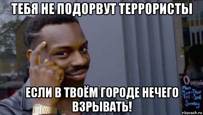 тебя не подорвут террористы если в твоём городе нечего взрывать!, Мем Не делай не будет