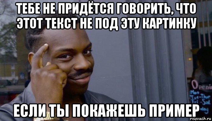 тебе не придётся говорить, что этот текст не под эту картинку если ты покажешь пример, Мем Не делай не будет