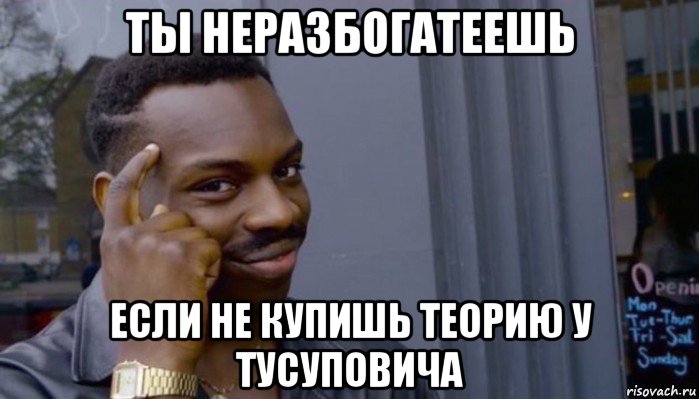 ты неразбогатеешь если не купишь теорию у тусуповича, Мем Не делай не будет