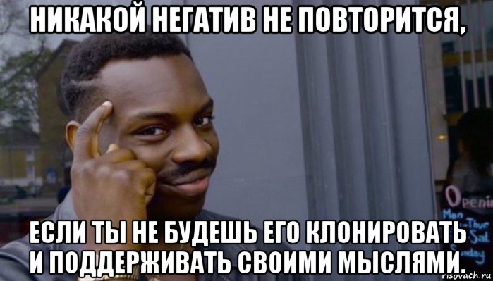 никакой негатив не повторится, если ты не будешь его клонировать и поддерживать своими мыслями., Мем Не делай не будет