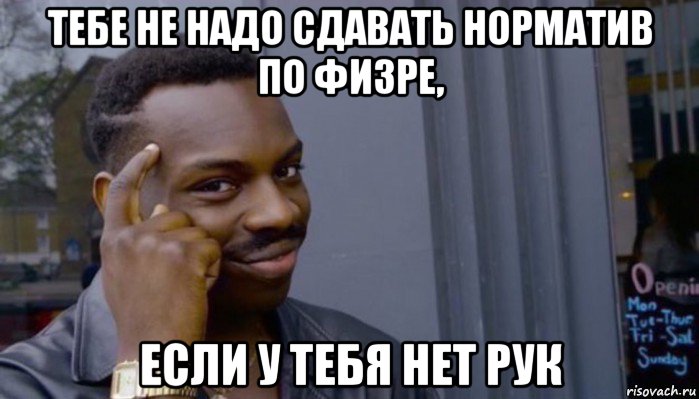 тебе не надо сдавать норматив по физре, если у тебя нет рук, Мем Не делай не будет