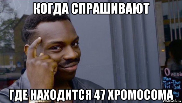 когда спрашивают где находится 47 хромосома, Мем Не делай не будет