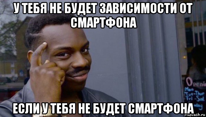 у тебя не будет зависимости от смартфона если у тебя не будет смартфона, Мем Не делай не будет