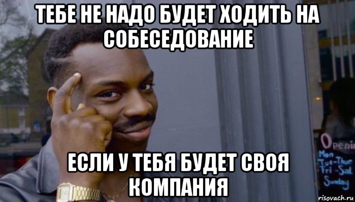 тебе не надо будет ходить на собеседование если у тебя будет своя компания, Мем Не делай не будет