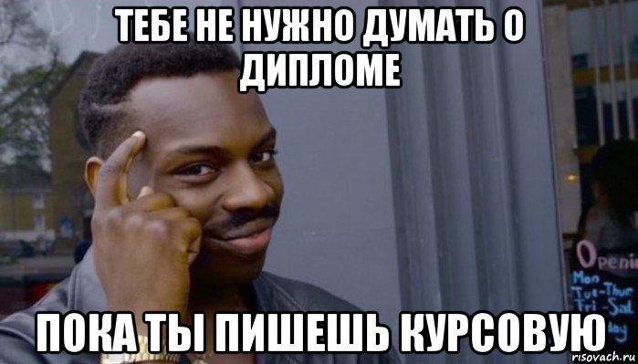 тебе не нужно думать о дипломе пока ты пишешь курсовую, Мем Не делай не будет