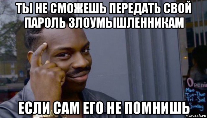 ты не сможешь передать свой пароль злоумышленникам если сам его не помнишь, Мем Не делай не будет