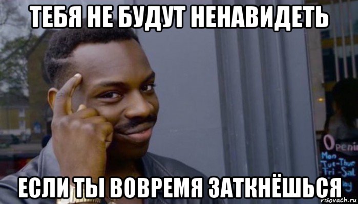 тебя не будут ненавидеть если ты вовремя заткнёшься, Мем Не делай не будет