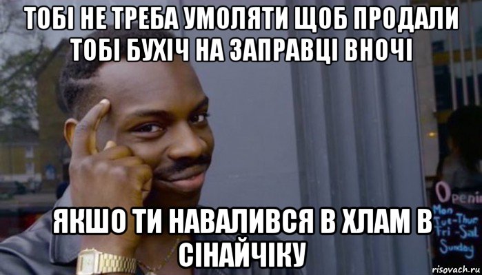 тобі не треба умоляти щоб продали тобі бухіч на заправці вночі якшо ти навалився в хлам в сінайчіку, Мем Не делай не будет