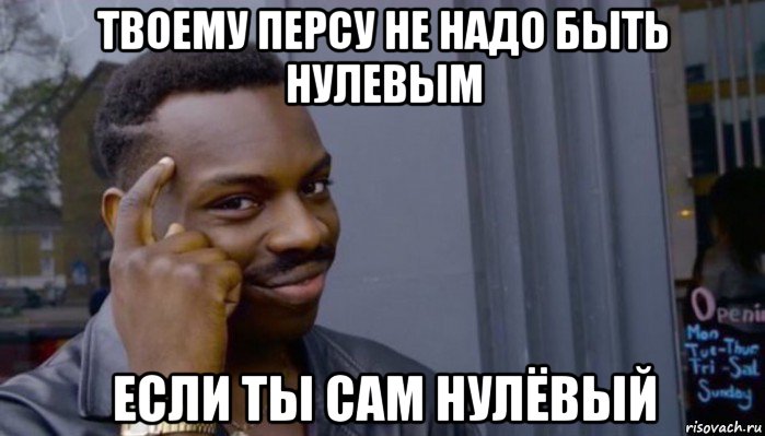 твоему персу не надо быть нулевым если ты сам нулёвый, Мем Не делай не будет