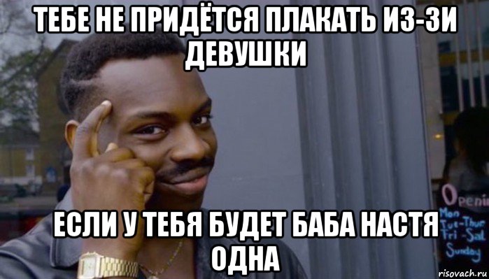 тебе не придётся плакать из-зи девушки если у тебя будет баба настя одна, Мем Не делай не будет