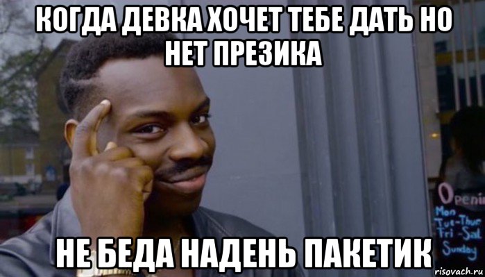 когда девка хочет тебе дать но нет презика не беда надень пакетик, Мем Не делай не будет