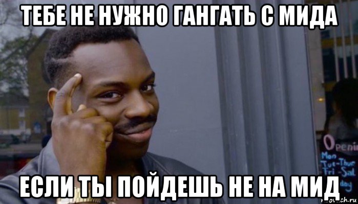 тебе не нужно гангать с мида если ты пойдешь не на мид, Мем Не делай не будет