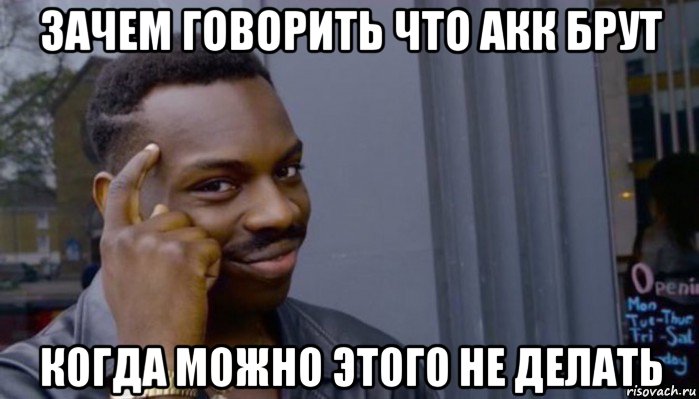 зачем говорить что акк брут когда можно этого не делать, Мем Не делай не будет